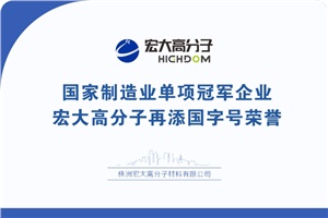 喜報(bào)|制造業(yè)單項(xiàng)冠軍企業(yè)：宏大高分子再添國(guó)字號(hào)榮譽(yù)！